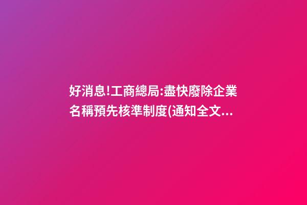 好消息!工商總局:盡快廢除企業名稱預先核準制度(通知全文【工商企注字〔2023〕203號】)|法客帝國-第1張-公司起名-玄機派